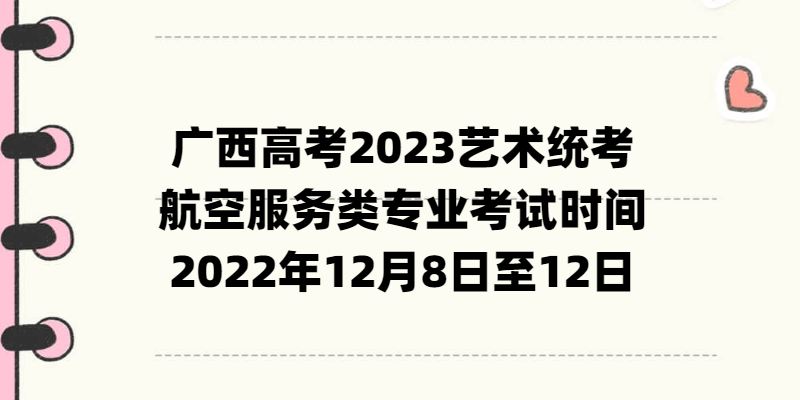 廣西高考2023藝術(shù)統(tǒng)考航空服務類專業(yè)考試時間：2022年12月8日至12日