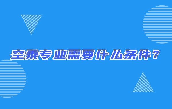 空乘專業(yè)需要什么條件？畢業(yè)出來只能當(dāng)空哥空姐嗎？