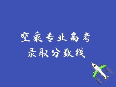 空乘專(zhuān)業(yè)高考錄取分?jǐn)?shù)線(xiàn)是多少？