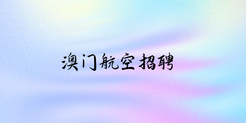 澳門航空招聘中國(guó)籍空中乘務(wù)員線上申請(qǐng)時(shí)間：9.1-9.30