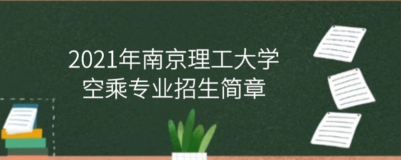 2021年南京理工大學(xué)空乘專(zhuān)業(yè)招生簡(jiǎn)章