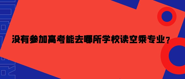 沒有參加高考能去哪所學校讀空乘專業(yè)？