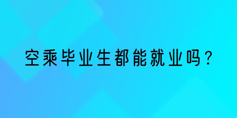 空乘畢業(yè)生就業(yè)率 空乘畢業(yè)生都能就業(yè)嗎？