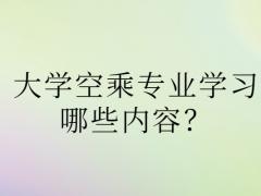 大學(xué)空乘專(zhuān)業(yè)學(xué)習(xí)哪些內(nèi)容？