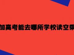 沒有參加高考能去哪所學校讀空乘專業(yè)？