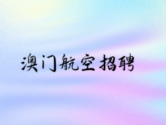 澳門航空招聘中國(guó)籍空中乘務(wù)員線上申請(qǐng)時(shí)間：9.1-9.30