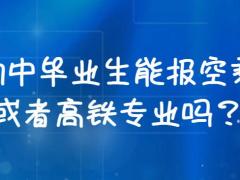 初中畢業(yè)生能報空乘或者高鐵專業(yè)嗎？